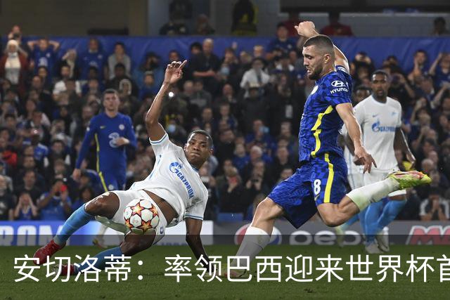 安切洛蒂：率领巴西迎来世界杯首战 既是责任也是荣光